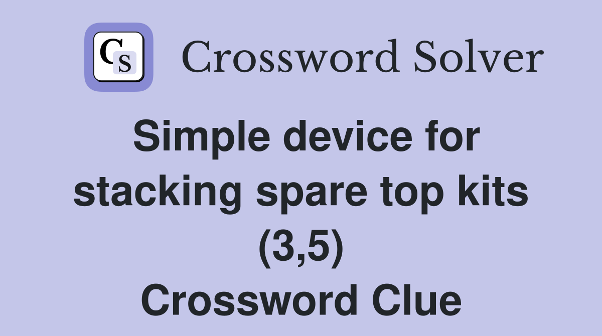 Simple device for stacking spare top kits (3,5) Crossword Clue